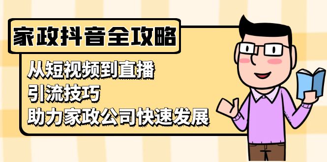 家政抖音运营指南：从短视频到直播，引流技巧，助力家政公司快速发展-翻身站
