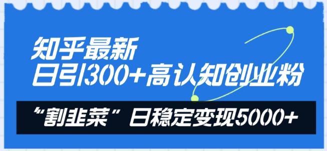 知乎最新日引300+高认知创业粉，“割韭菜”日稳定变现5000+【揭秘】-翻身站