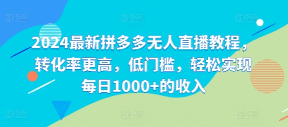 2024最新拼多多无人直播教程，转化率更高，低门槛，轻松实现每日1000+的收入-翻身站