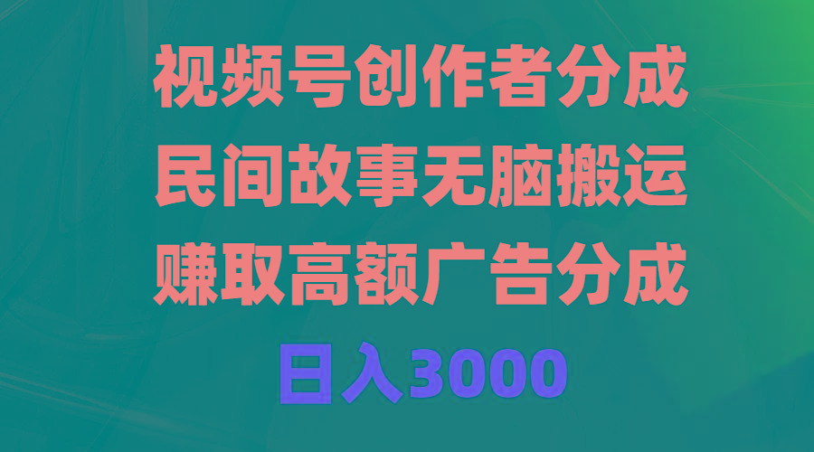 (9390期)视频号创作者分成，民间故事无脑搬运，赚取高额广告分成，日入3000-翻身站