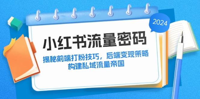 小红书流量密码：揭秘前端打粉技巧，后端变现策略，构建私域流量帝国-翻身站