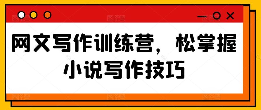 网文写作训练营，松掌握小说写作技巧-翻身站