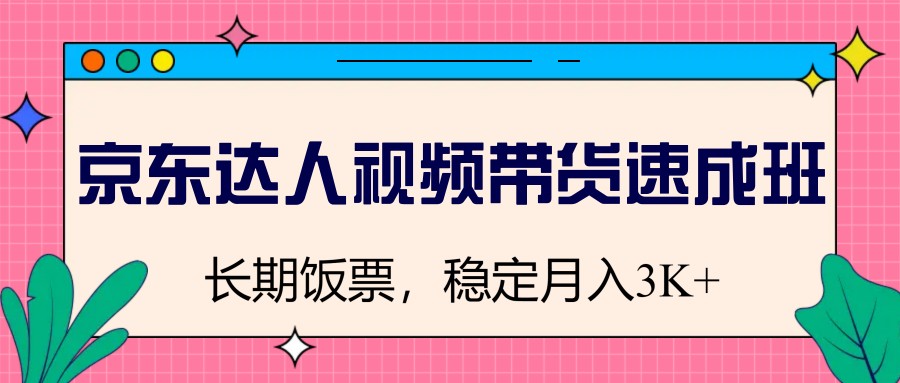 图片[1]-京东达人视频带货速成班，长期饭票，稳定月入3K-翻身站