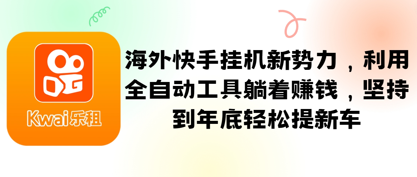 海外快手挂机新势力，利用全自动工具躺着赚钱，坚持到年底轻松提新车-翻身站
