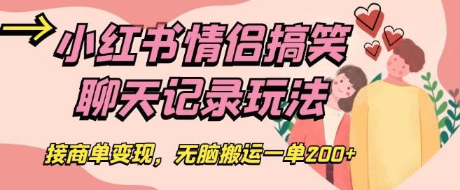 小红书情侣搞笑聊天记录玩法，接商单变现，无脑搬运一单200+【揭秘】-翻身站
