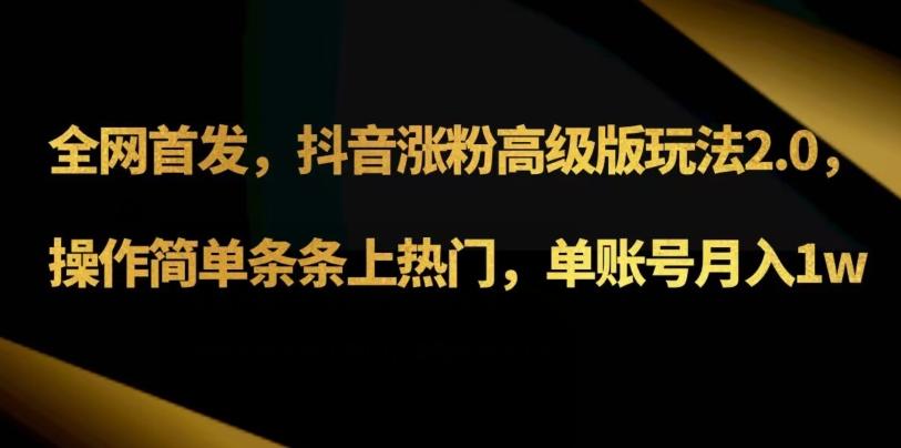 抖音涨粉高级版玩法3.0，操作简单条条上热门，单账号月入1w可批量矩阵（附1500素材）-翻身站
