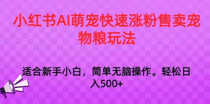 小红书AI萌宠快速涨粉售卖宠物粮玩法，日入1000+【揭秘】-翻身站
