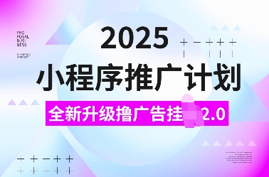 2025小程序推广计划，全新升级撸广告挂JI2.0玩法，日入多张，小白可做【揭秘】-翻身站