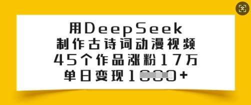 用DeepSeek制作古诗词动漫视频，45个作品涨粉17万，单日变现多张-翻身站