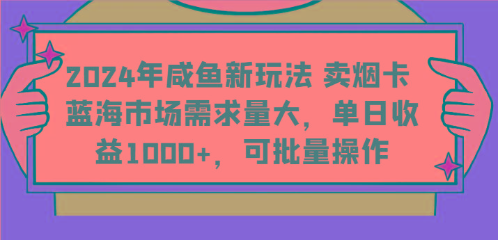 2024年咸鱼新玩法 卖烟卡 蓝海市场需求量大，单日收益1000+，可批量操作-翻身站