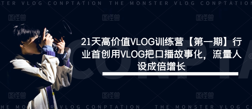 21天高价值VLOG训练营【第一期】行业首创用VLOG把口播故事化，流量人设成倍增长-翻身站