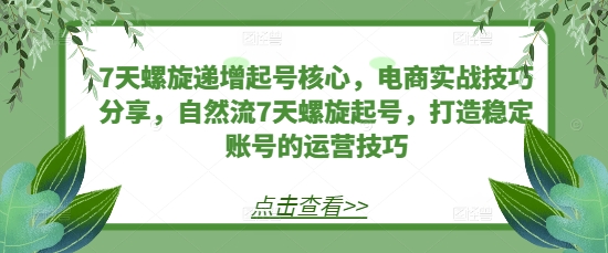 7天螺旋递增起号核心，电商实战技巧分享，自然流7天螺旋起号，打造稳定账号的运营技巧-翻身站