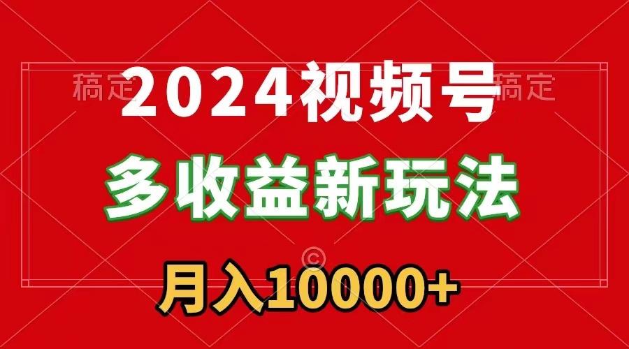 2024视频号多收益新玩法，每天5分钟，月入1w+，新手小白都能简单上手-翻身站