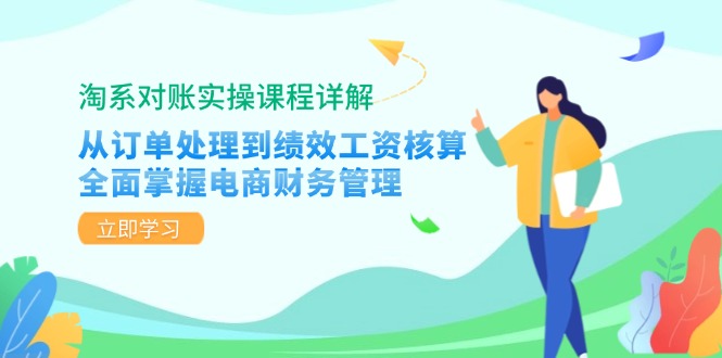 淘系对账实操课程详解：从订单处理到绩效工资核算，全面掌握电商财务管理-翻身站