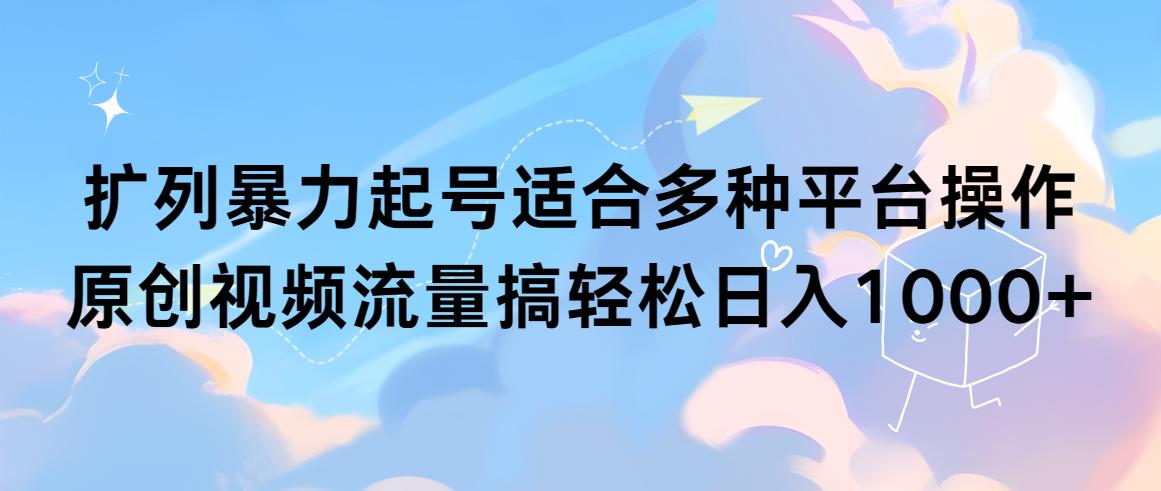 (9251期)扩列暴力起号适合多种平台操作原创视频流量搞轻松日入1000+-翻身站