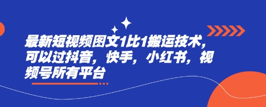 最新短视频图文1比1搬运技术，可以过抖音，快手，小红书，视频号所有平台-翻身站