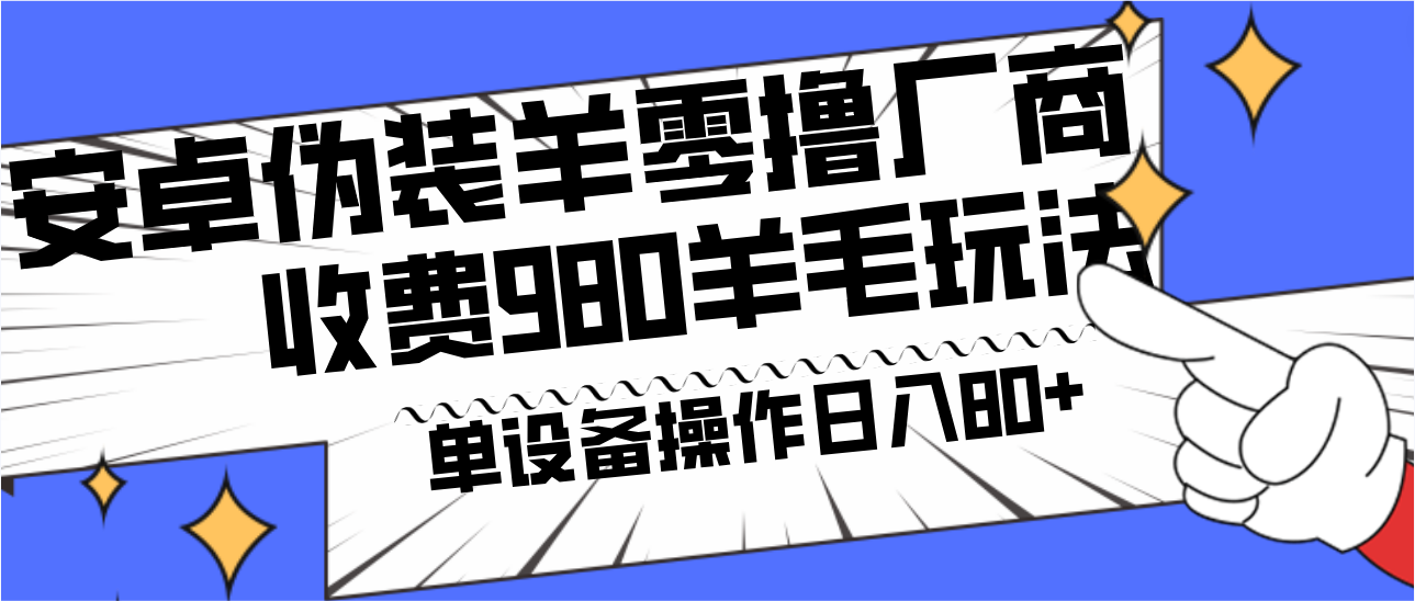 安卓伪装羊零撸厂商羊毛项目，单机日入80+，可矩阵，多劳多得，收费980项目直接公开-翻身站