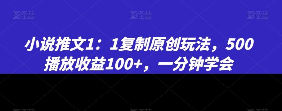 小说推文1：1复制原创玩法，500播放收益100+，一分钟学会【揭秘】-翻身站