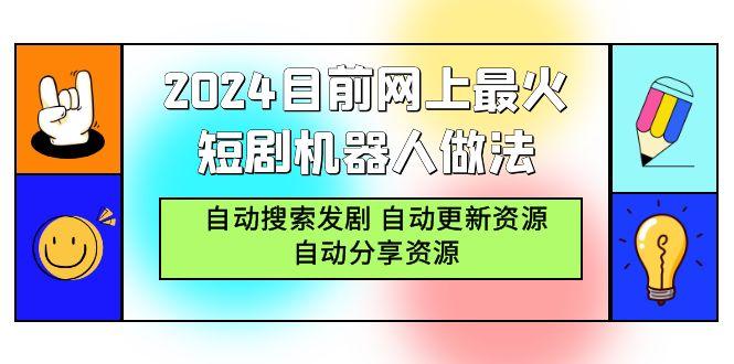 (9293期)2024目前网上最火短剧机器人做法，自动搜索发剧 自动更新资源 自动分享资源-翻身站