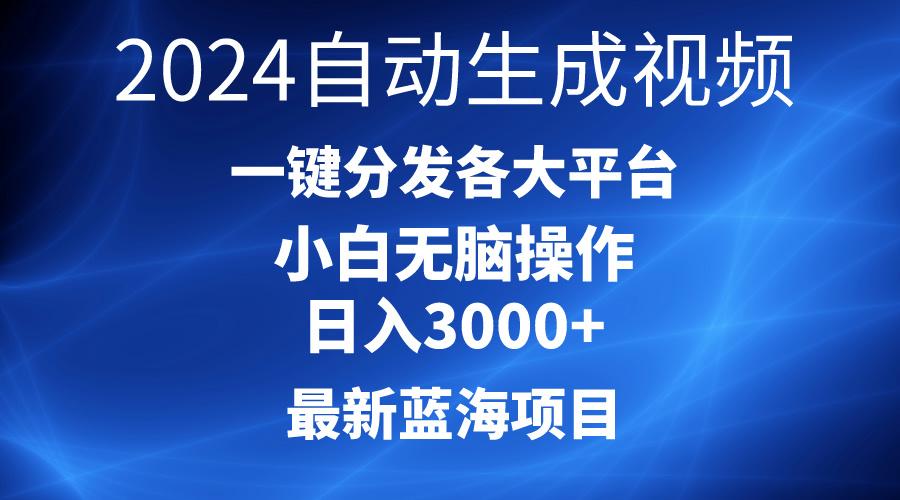 2024最新蓝海项目AI一键生成爆款视频分发各大平台轻松日入3000+，小白…-翻身站