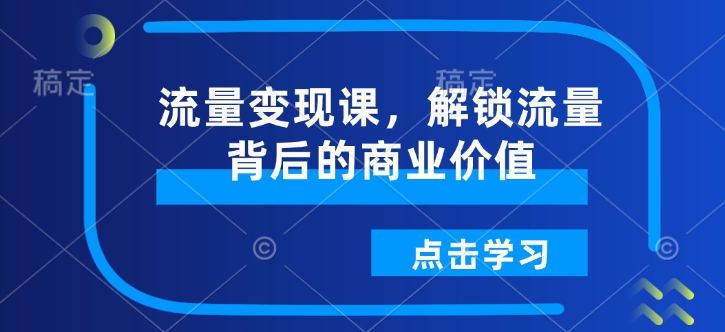 流量变现课，解锁流量背后的商业价值-翻身站