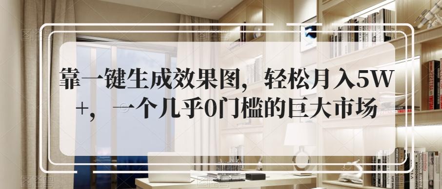 靠一键生成效果图，轻松月入5W+，一个几乎0门槛的巨大市场-翻身站