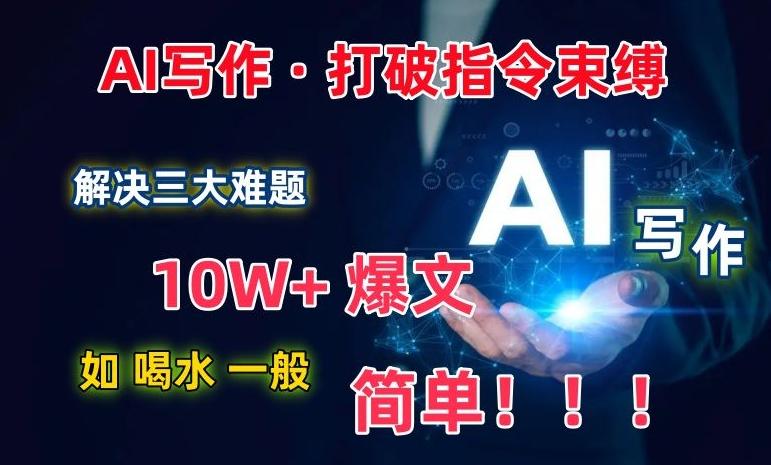 AI写作：解决三大难题，10W+爆文如喝水一般简单，打破指令调教束缚【揭秘】-翻身站