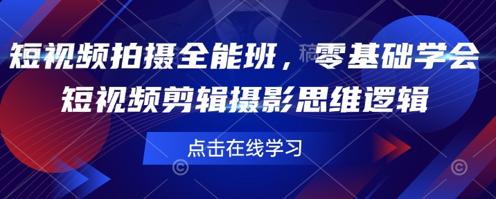 短视频拍摄全能班，零基础学会短视频剪辑摄影思维逻辑-翻身站