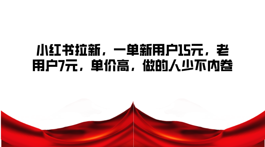 小红书拉新，一单新用户15元，老用户7元，单价高，做的人少不内卷-翻身站