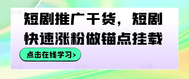 短剧推广干货，短剧快速涨粉做锚点挂载-翻身站