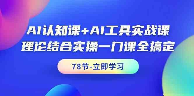 AI认知课+AI工具实战课，理论结合实操一门课全搞定(78节)-翻身站