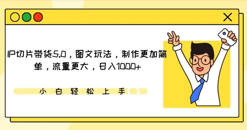 IP切片带货5.0，图文玩法，制作更加简单，流量更大，日入1000+【揭秘】-翻身站