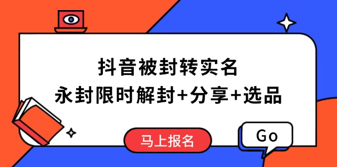 抖音被封转实名攻略，永久封禁也能限时解封，分享解封后高效选品技巧-翻身站