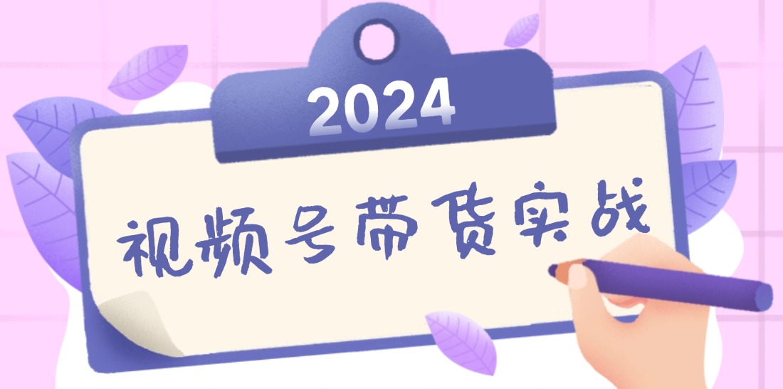 2024视频号最新带货实战课：无人直播/书单号卖货/个人IP口播 (附资料素材-翻身站