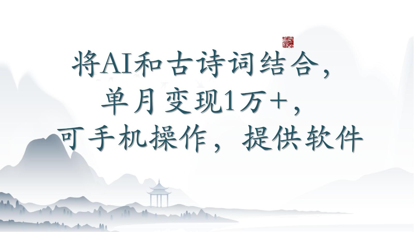 将AI和古诗词结合，单月变现1万+，可手机操作，附送软件-翻身站