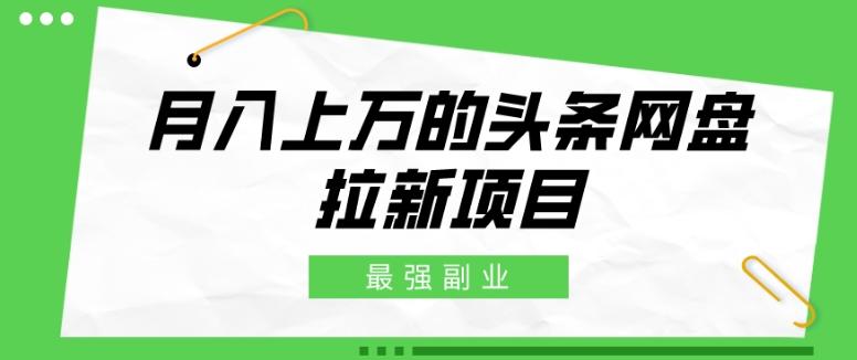 最强副业，月入上万的头条网盘拉新项目，小白新手轻松上手-翻身站