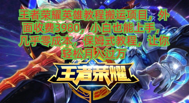 王者荣耀英雄教程搬运项目，小白也能上手，几乎零成本，保姆式教程-翻身站