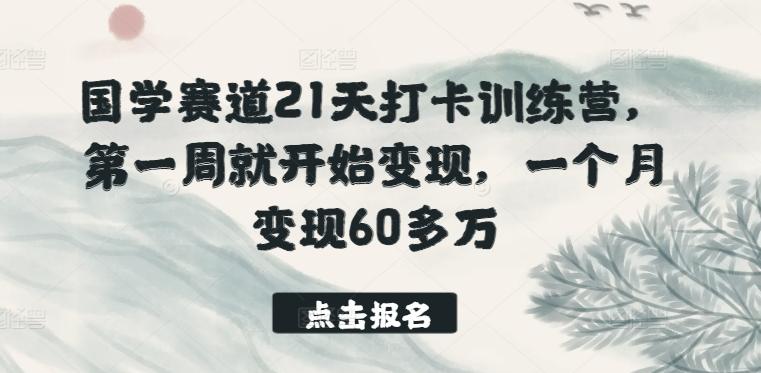 国学赛道21天打卡训练营，第一周就开始变现，一个月变现60多万-翻身站