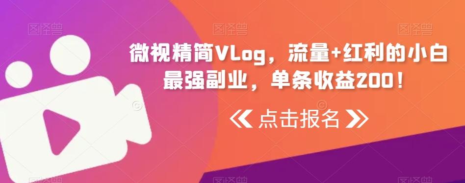 微视精简Vlog，流量+红利的小白最强副业，单条收益200！-翻身站