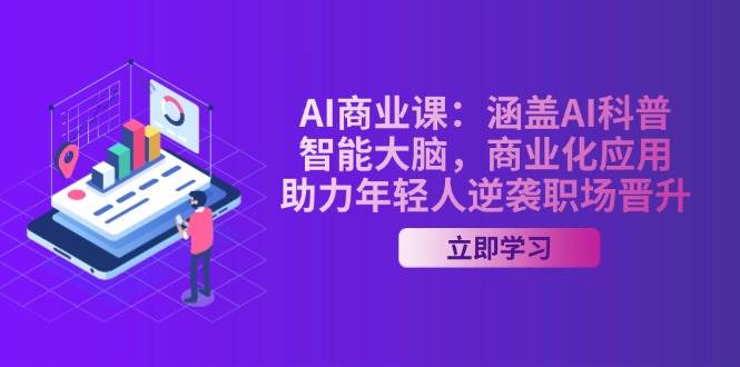 AI商业课：涵盖AI科普，智能大脑，商业化应用，助力年轻人逆袭职场晋升-翻身站