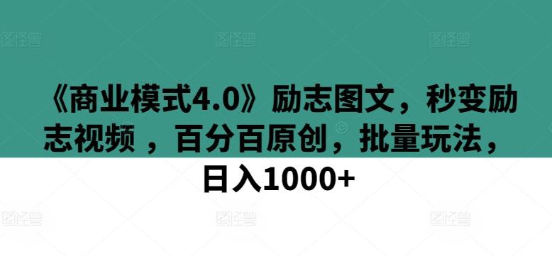 《商业模式4.0》励志图文，秒变励志视频 ，百分百原创，批量玩法，日入1000+【揭秘】-翻身站