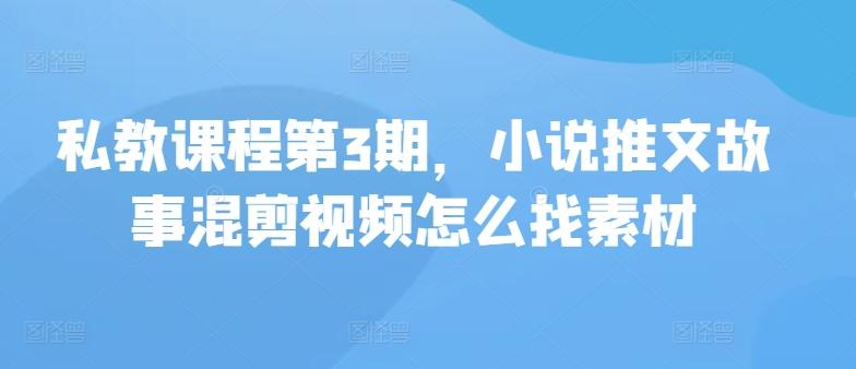 私教课程第3期，小说推文故事混剪视频怎么找素材-翻身站
