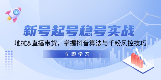 新号起号稳号实战：地摊&直播带货，掌握抖音算法与千粉风控技巧-翻身站