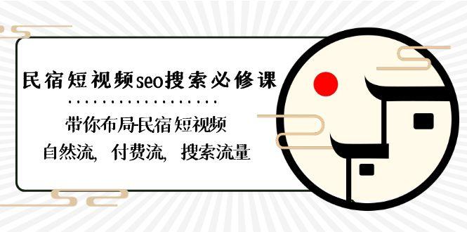 民宿短视频seo搜索必修课：带你布局民宿短视频自然流，付费流，搜索流量-翻身站