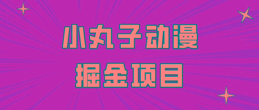 日入300的小丸子动漫掘金项目，简单好上手，适合所有朋友操作！-翻身站
