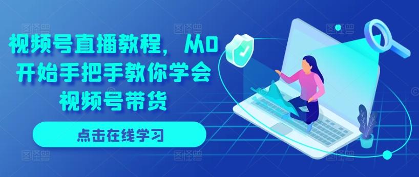 视频号直播教程，从0开始手把手教你学会视频号带货-翻身站