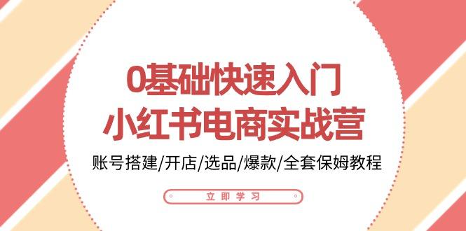 0基础快速入门-小红书电商实战营：账号搭建/开店/选品/爆款/全套保姆教程-翻身站