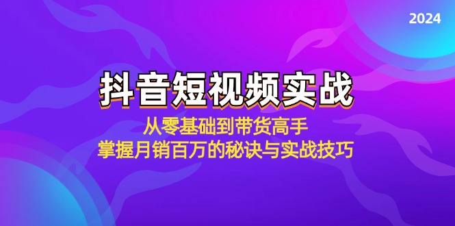 抖音短视频实战：从零基础到带货高手，掌握月销百万的秘诀与实战技巧-翻身站
