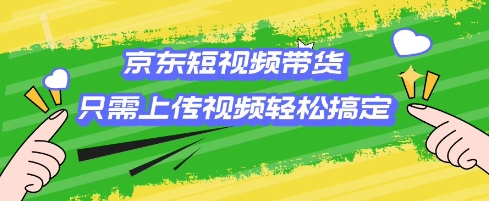 京东短视频带货，只需上传视频就搞定，小白轻松上手【揭秘】-翻身站