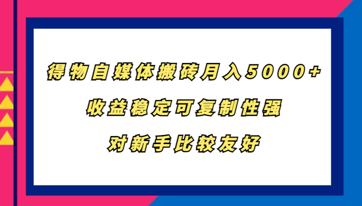 得物自媒体搬砖，月入5000+，收益稳定可复制性强，对新手比较友好-翻身站